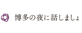 博多の夜に話しましょ